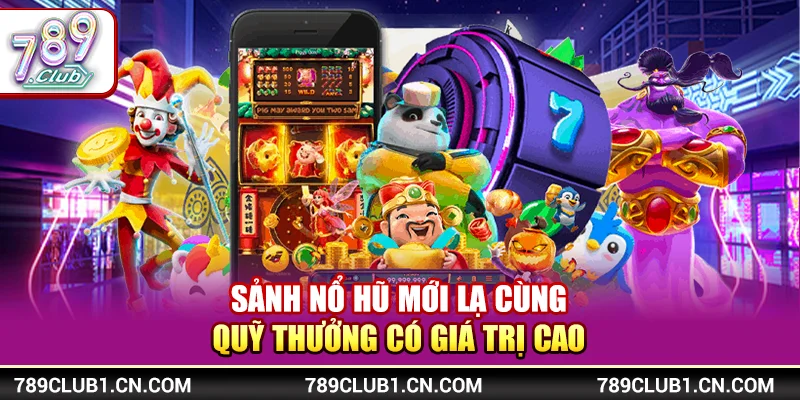 Sảnh nổ hũ mới lạ cùng quỹ thưởng có giá trị cao 